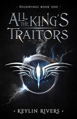 All the King's Traitors: Highwings Book One by Rivers, Keylin