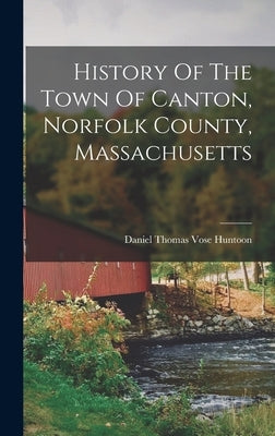 History Of The Town Of Canton, Norfolk County, Massachusetts by Daniel Thomas Vose Huntoon