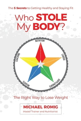 Who Stole My Body?: The Right Way to Lose Weight - The Five Secrets to Getting Healthy and Staying Fit by Romig, Michael