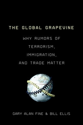 The Global Grapevine: Why Rumors of Terrorism, Immigration, and Trade Matter by Fine, Gary Alan