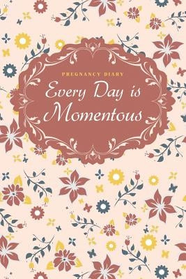 Pregnancy Diary: Every Day is Momentous by Publishing, Chiquita