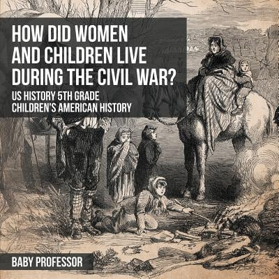 How Did Women and Children Live during the Civil War? US History 5th Grade Children's American History by Baby Professor