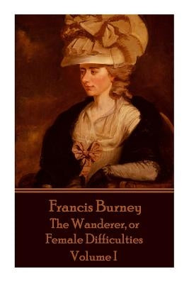 Frances Burney - The Wanderer, or Female Difficulties: Volume I by Burney, Frances