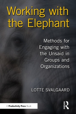 Working with the Elephant: Methods for Engaging with the Unsaid in Groups and Organizations by Svalgaard, Lotte