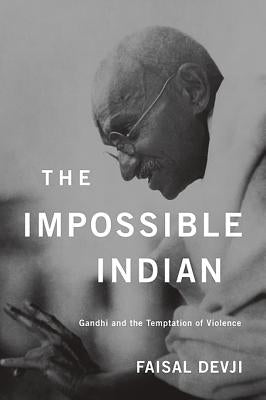 Impossible Indian: Gandhi and the Temptation of Violence by Devji, Faisal