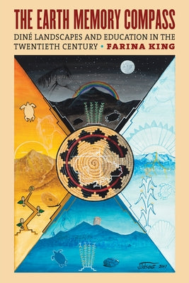 Earth Memory Compass: Diné Landscapes and Education in the Twentieth Century by King, Farina