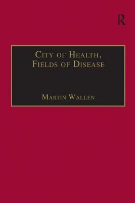 City of Health, Fields of Disease: Revolutions in the Poetry, Medicine, and Philosophy of Romanticism by Wallen, Martin