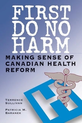 First Do No Harm: Making Sense of Canadian Health Reform by Sullivan, Terrence
