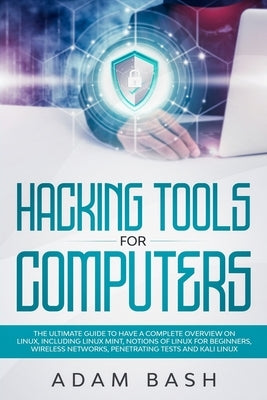 Hacking Tools For Computers: The Ultimate Guide To Have A Complete Overview on Linux, Including Linux Mint, Notions of Linux for Beginners, Wireles by Bash, Adam