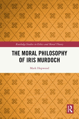 The Moral Philosophy of Iris Murdoch by Hopwood, Mark