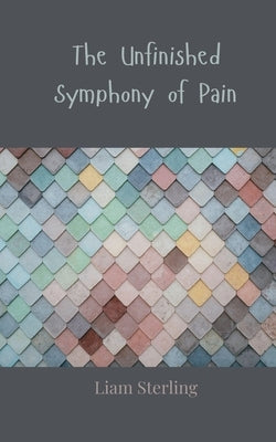 The Unfinished Symphony of Pain by Sterling, Liam