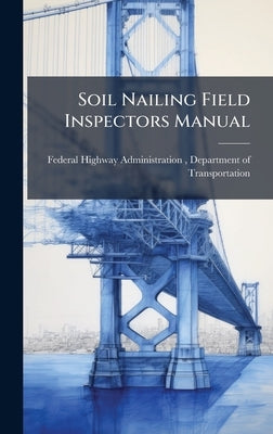 Soil Nailing Field Inspectors Manual by Federal Highway Administration (Fhwa)