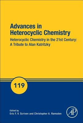 Advances in Heterocyclic Chemistry: Heterocyclic Chemistry in the 21st Century: A Tribute to Alan Katritzky Volume 119 by Scriven, Eric F. V.