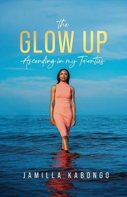 The Glow Up: Ascending in My Twenties by Kabongo, Jamilla