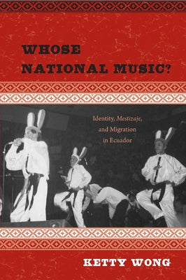 Whose National Music?: Identity, Mestizaje, and Migration in Ecuador by Wong, Ketty