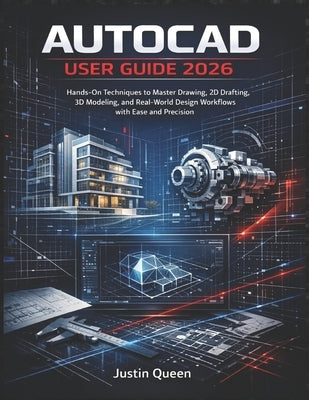 AutoCAD User Guide 2026: Hands-On Techniques to Master Drawing, 2D Drafting, 3D Modeling, and Real-World Design Workflows with Ease and Precision by Queen, Justin