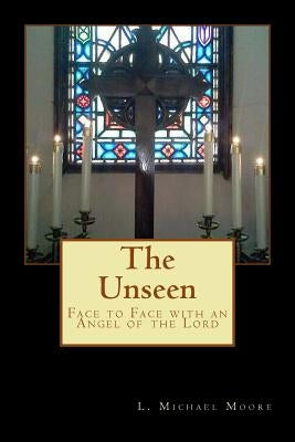 The Unseen: Face to Face with an Angel of the Lord by Moore, L. Michael