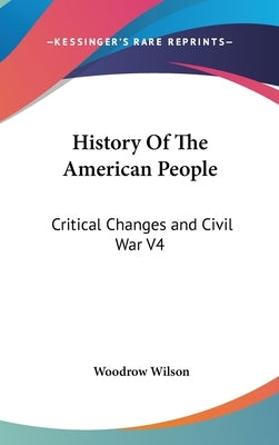 History Of The American People: Critical Changes and Civil War V4 by Wilson, Woodrow