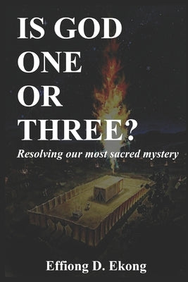 Is God One or Three?: Resolving our most sacred mystery by Ekong, Effiong