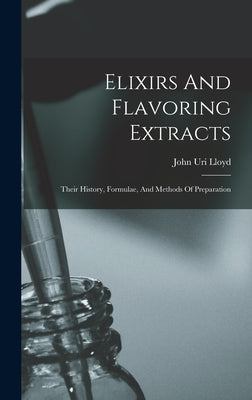 Elixirs And Flavoring Extracts: Their History, Formulae, And Methods Of Preparation by Lloyd, John Uri