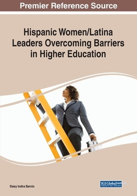 Hispanic Women/Latina Leaders Overcoming Barriers in Higher Education by Indira Barrón, Daisy