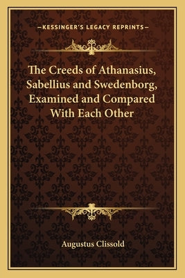 The Creeds of Athanasius, Sabellius and Swedenborg, Examined and Compared with Each Other by Clissold, Augustus