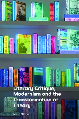 Literary Critique, Modernism and the Transformation of Theory by Mitrano, Mena