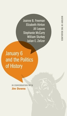January 6 and the Politics of History by Downs, Jim