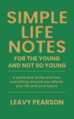 Simple Life Notes For the Young and Not So Young: A quick look at life and how everything around you affects your life and your future by Pearson, Leavy