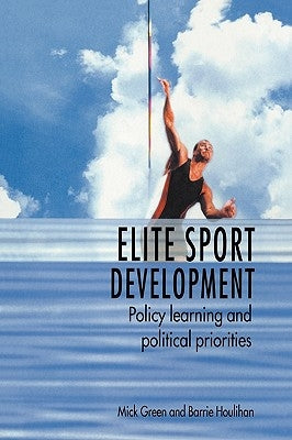 Elite Sport Development: Policy Learning and Political Priorities by Green, Mick