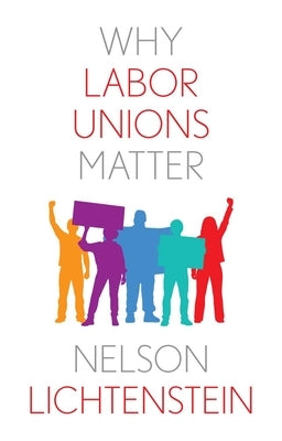Why Labor Unions Matter by Lichtenstein, Nelson