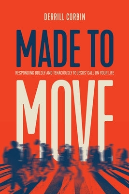 Made to Move: Responding Boldly and Tenaciously to Jesus' Call on Your Life by Corbin, Derrill