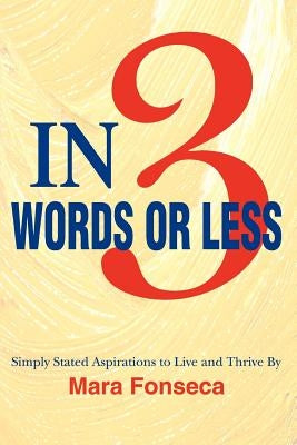 In 3 Words or Less: Simply Stated Aspirations to Live and Thrive By by Fonseca, Mara