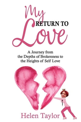 My Return To Love: A Journey from the Depths of Brokenness to Heights of Self Love by Taylor, Helen