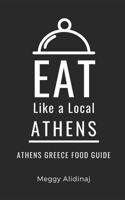 Eat Like a Local- Athens: Athens Greece Food Guide by A. Local, Eat Like