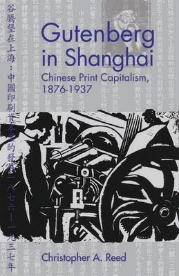 Gutenberg in Shanghai: Chinese Print Capitalism, 1876-1937 by Reed, Christopher A.