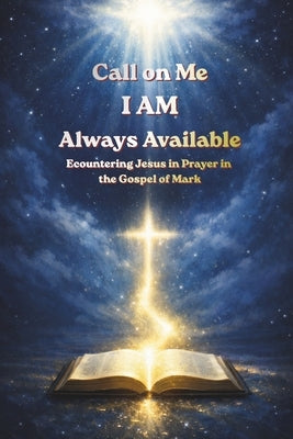 Call on Me I AM Always Available: Encountering Jesus in Prayer in the Gospel of Mark by Evans, Nina