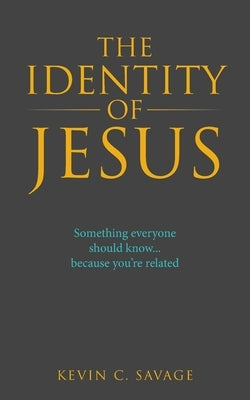 The Identity of Jesus: Something Everyone Should Know... Because You're Related by Savage, Kevin C.
