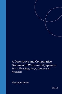 A Descriptive and Comparative Grammar of Western Old Japanese: Part 1: Phonology, Script, Lexicon and Nominals by Vovin, Alexander