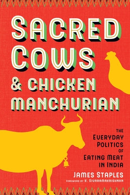 Sacred Cows and Chicken Manchurian: The Everyday Politics of Eating Meat in India by Staples, James