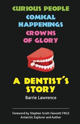 A Dentist's Story - Curious People, Comical Happenings, Crowns of Glory by Lawrence, Barrie