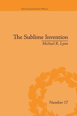 The Sublime Invention: Ballooning in Europe, 1783-1820 by Lynn, Michael R.