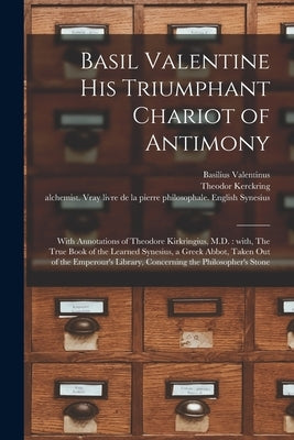 Basil Valentine His Triumphant Chariot of Antimony: With Annotations of Theodore Kirkringius, M.D.: With, The True Book of the Learned Synesius, a Gre by Basilius Valentinus