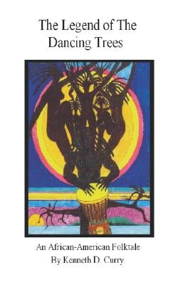 The Legend of the Dancing Trees, An African American Folktale by Curry, Kenneth D.