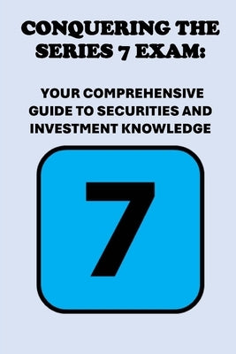 Conquering the Series 7 Exam: Your Comprehensive Guide to Securities and Investment Knowledge by McCaulay, Philip Martin