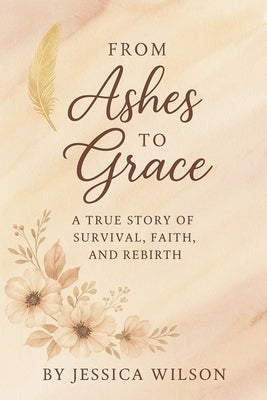 From Ashes to Grace Part One by Wilson, Jessica