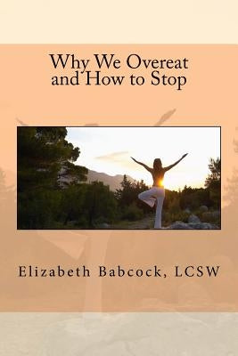 Why We Overeat and How to Stop by Babcock Lcsw, Elizabeth