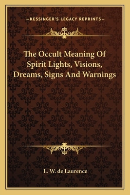 The Occult Meaning Of Spirit Lights, Visions, Dreams, Signs And Warnings by de Laurence, L. W.