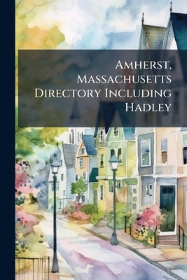 Amherst, Massachusetts Directory Including Hadley by Anonymous