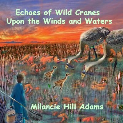 Echoes of Wild Cranes Upon the Winds and the Waters by Adams, Milancie Hill